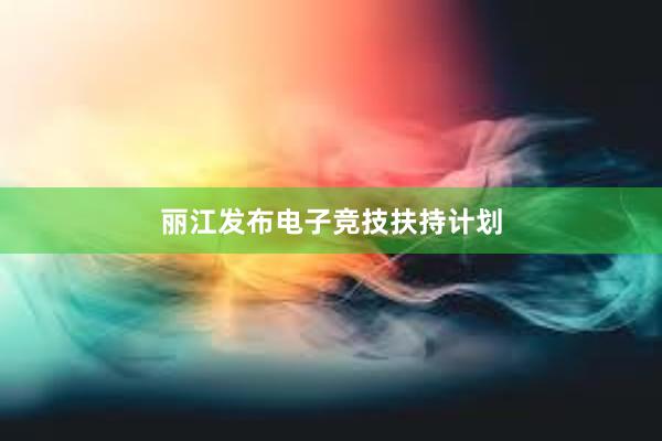 丽江发布电子竞技扶持计划