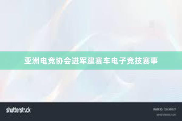 亚洲电竞协会进军建赛车电子竞技赛事