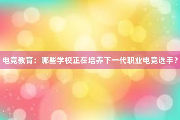 电竞教育：哪些学校正在培养下一代职业电竞选手？