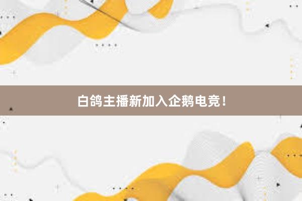 白鸽主播新加入企鹅电竞！