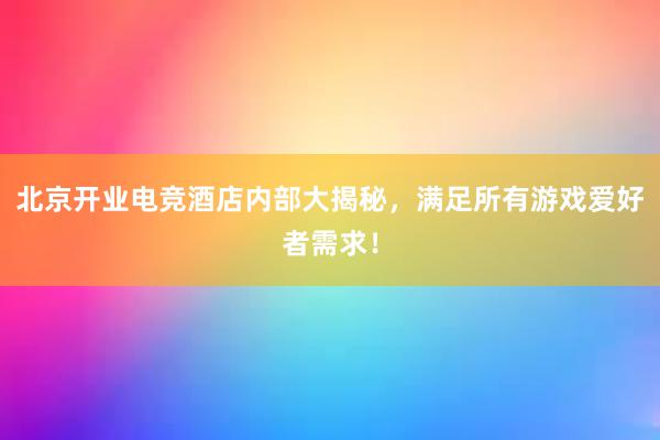 北京开业电竞酒店内部大揭秘，满足所有游戏爱好者需求！