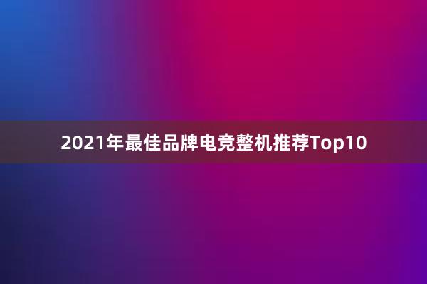 2021年最佳品牌电竞整机推荐Top10