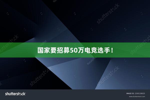 国家要招募50万电竞选手！