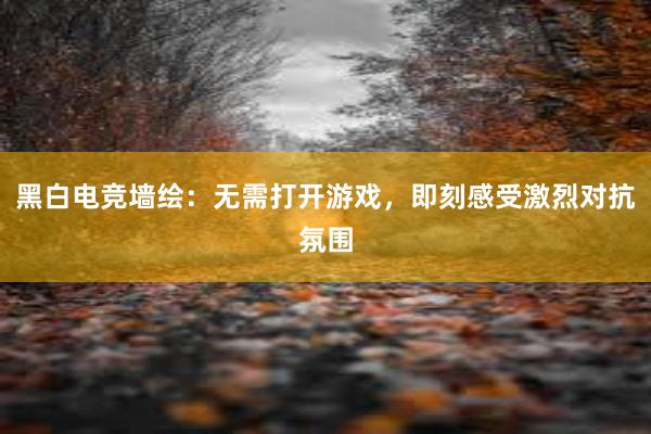 黑白电竞墙绘：无需打开游戏，即刻感受激烈对抗氛围