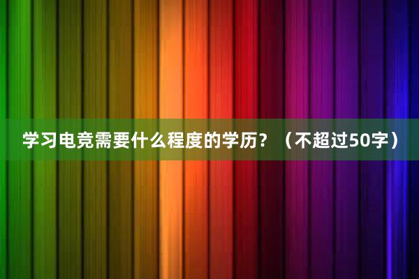 学习电竞需要什么程度的学历？（不超过50字）