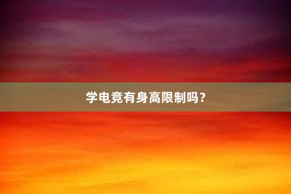 学电竞有身高限制吗？