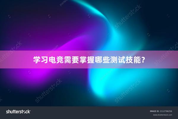 学习电竞需要掌握哪些测试技能？