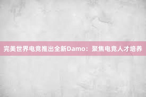 完美世界电竞推出全新Damo：聚焦电竞人才培养