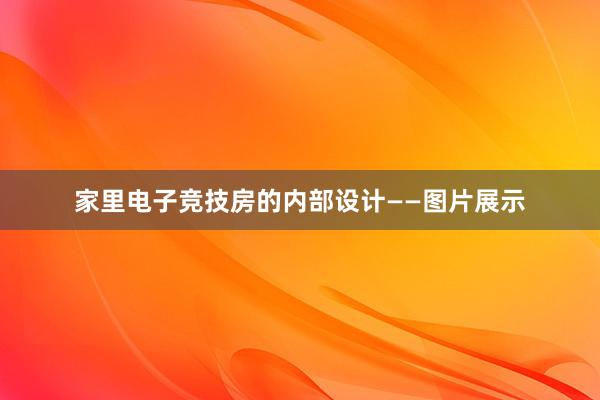 家里电子竞技房的内部设计——图片展示