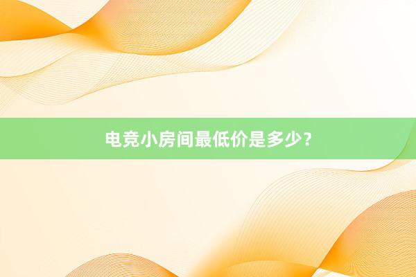 电竞小房间最低价是多少？