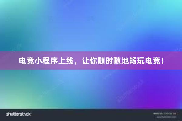 电竞小程序上线，让你随时随地畅玩电竞！