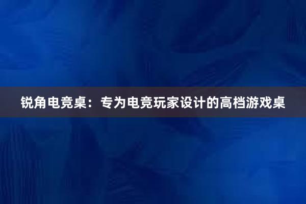 锐角电竞桌：专为电竞玩家设计的高档游戏桌