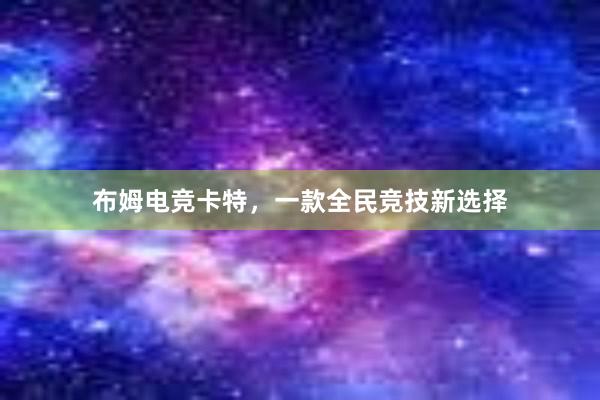 布姆电竞卡特，一款全民竞技新选择