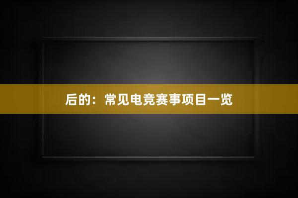 后的：常见电竞赛事项目一览