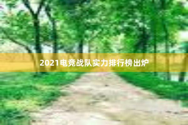 2021电竞战队实力排行榜出炉