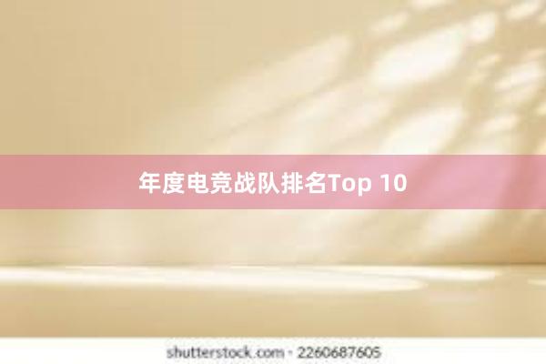 年度电竞战队排名Top 10