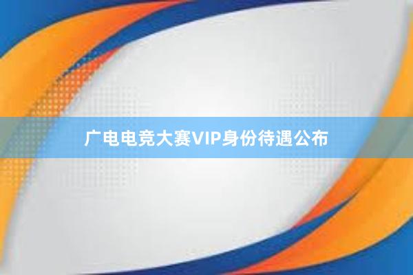 广电电竞大赛VIP身份待遇公布