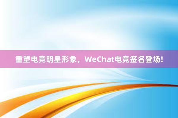 重塑电竞明星形象，WeChat电竞签名登场!