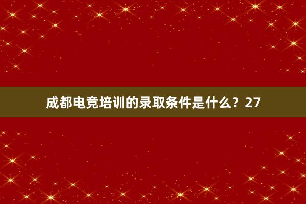 成都电竞培训的录取条件是什么？27