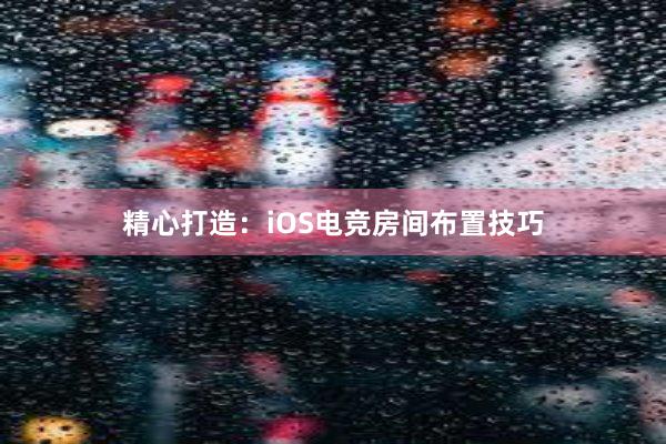 精心打造：iOS电竞房间布置技巧