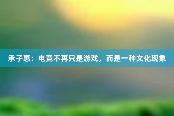 承子惠：电竞不再只是游戏，而是一种文化现象