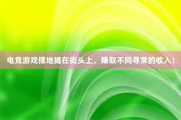 电竞游戏摆地摊在街头上，赚取不同寻常的收入！