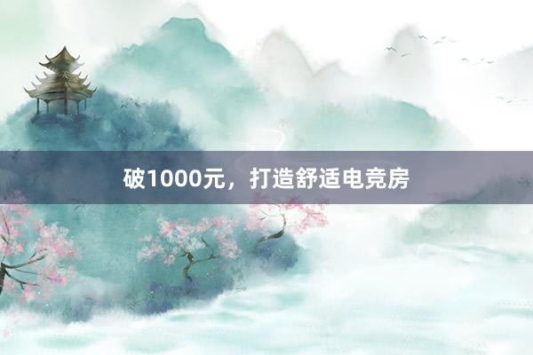 破1000元，打造舒适电竞房