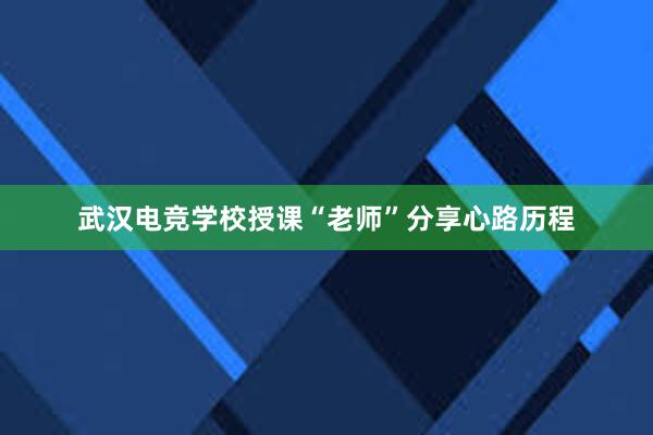 武汉电竞学校授课“老师”分享心路历程