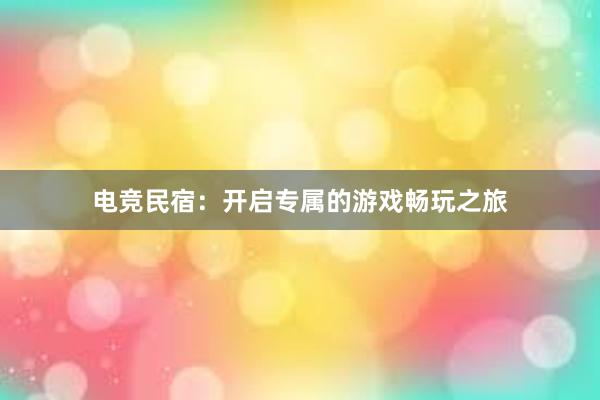 电竞民宿：开启专属的游戏畅玩之旅