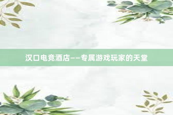 汉口电竞酒店——专属游戏玩家的天堂