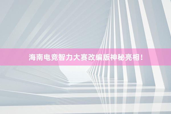 海南电竞智力大赛改编版神秘亮相！