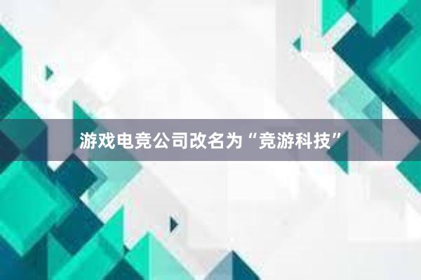 游戏电竞公司改名为“竞游科技”