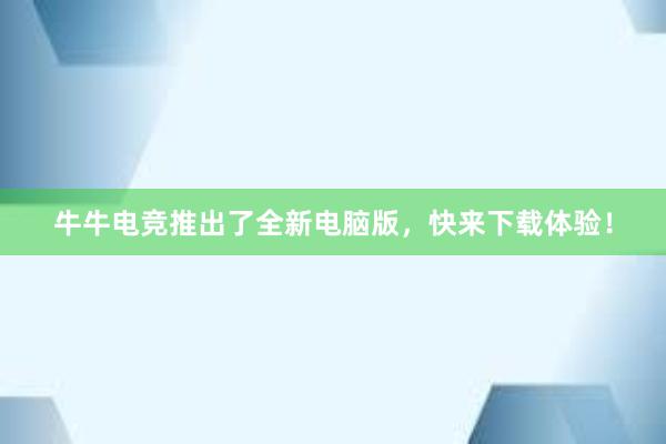 牛牛电竞推出了全新电脑版，快来下载体验！