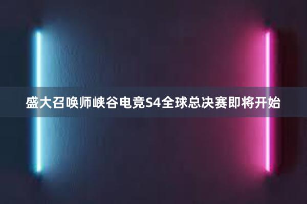 盛大召唤师峡谷电竞S4全球总决赛即将开始