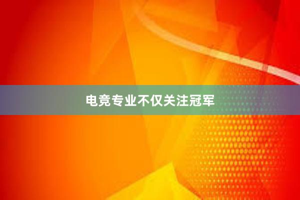 电竞专业不仅关注冠军