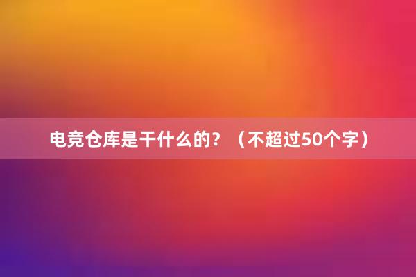 电竞仓库是干什么的？（不超过50个字）