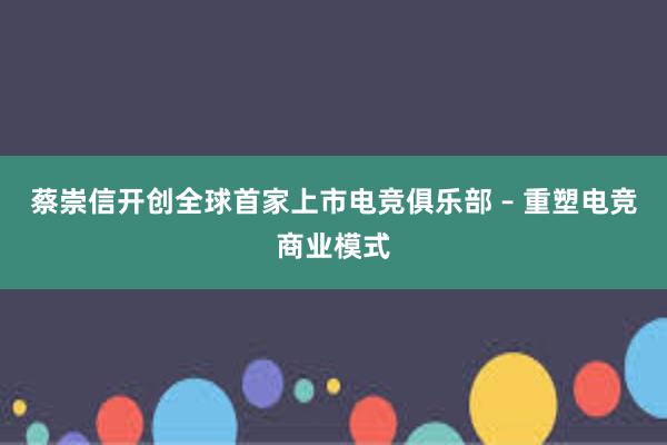 蔡崇信开创全球首家上市电竞俱乐部 – 重塑电竞商业模式