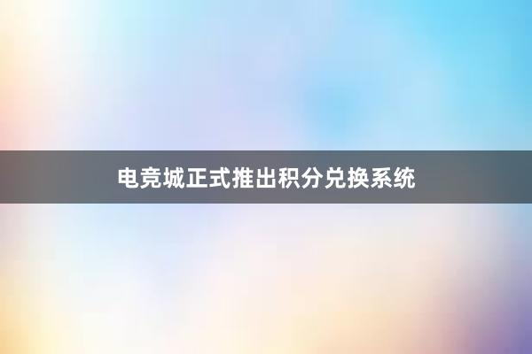 电竞城正式推出积分兑换系统