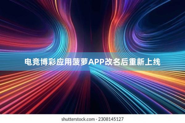 电竞博彩应用菠萝APP改名后重新上线