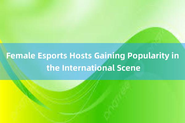 Female Esports Hosts Gaining Popularity in the International Scene