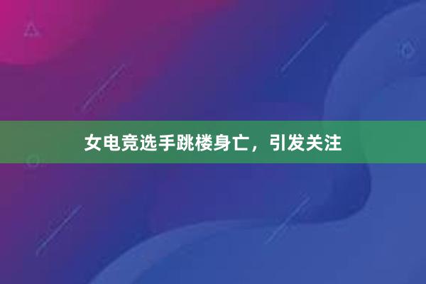 女电竞选手跳楼身亡，引发关注