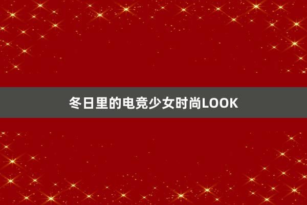 冬日里的电竞少女时尚LOOK