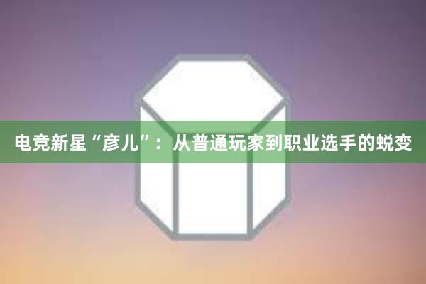 电竞新星“彦儿”：从普通玩家到职业选手的蜕变