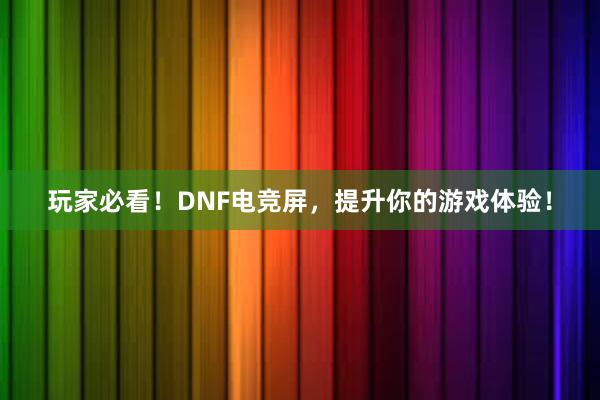 玩家必看！DNF电竞屏，提升你的游戏体验！