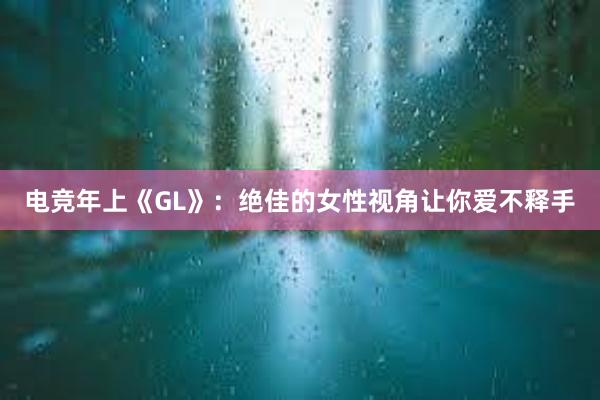 电竞年上《GL》：绝佳的女性视角让你爱不释手