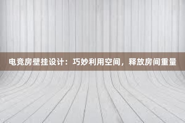 电竞房壁挂设计：巧妙利用空间，释放房间重量