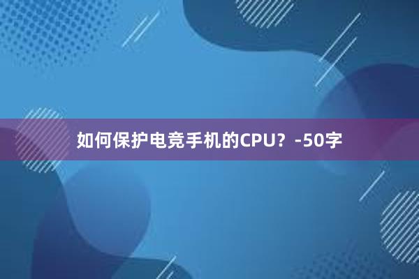 如何保护电竞手机的CPU？-50字