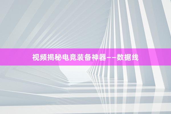 视频揭秘电竞装备神器——数据线