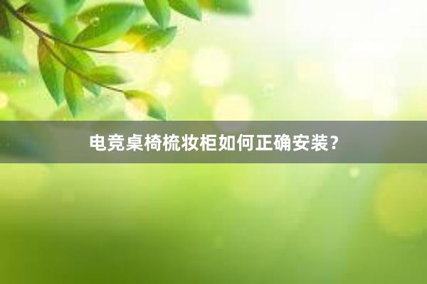 电竞桌椅梳妆柜如何正确安装？