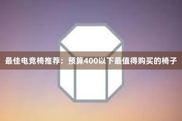 最佳电竞椅推荐：预算400以下最值得购买的椅子